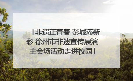 非遗正青春 彭城添新彩 徐州市非遗宣传展演主会场活动走进校园